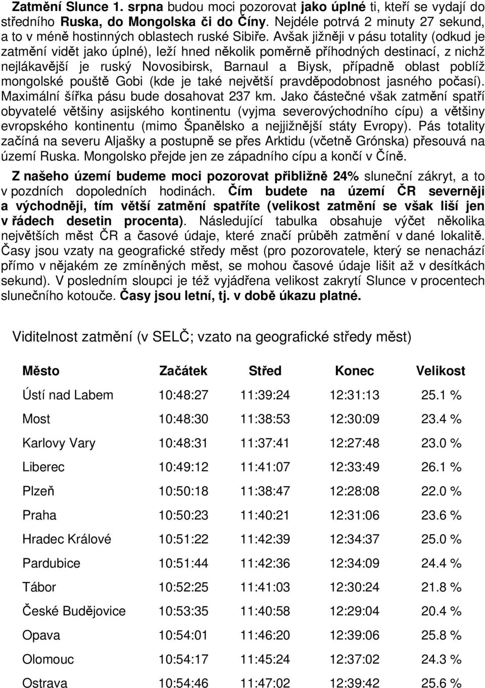 Avšak jižněji v pásu totality (odkud je zatmění vidět jako úplné), leží hned několik poměrně příhodných destinací, z nichž nejlákavější je ruský Novosibirsk, Barnaul a Biysk, případně oblast poblíž