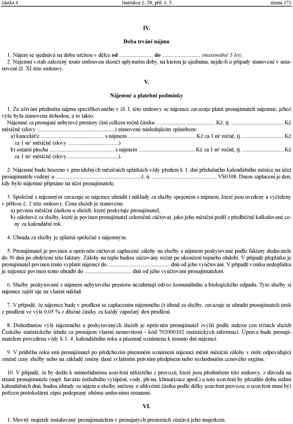 této smlouvy se nájemce zavazuje platit pronajímateli nájemné, jehož výše byla stanovena dohodou, a to takto: Nájemné za pronajaté nebytové prostory èiní celkem roènì èástku... Kè, tj.