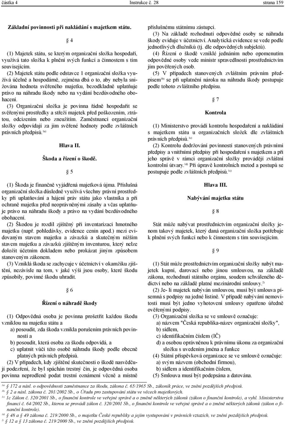 (2) Majetek státu podle odstavce 1 organizaèní složka využívá úèelnì a hospodárnì, zejména dbá o to, aby nebyla snižována hodnota svìøeného majetku, bezodkladnì uplatòuje právo na náhradu škody nebo