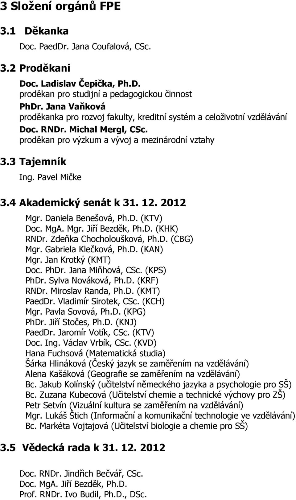 4 Akademický senát k 31. 12. 2012 Mgr. Daniela Benešová, Ph.D. (KTV) Doc. MgA. Mgr. Jiří Bezděk, Ph.D. (KHK) RNDr. Zdeňka Chocholoušková, Ph.D. (CBG) Mgr. Gabriela Klečková, Ph.D. (KAN) Mgr.