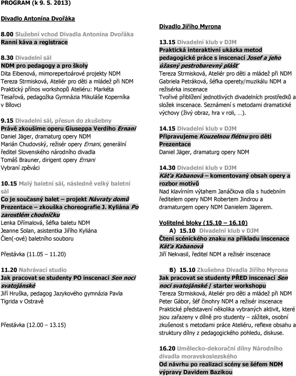 15 Divadelní sál, přesun do zkušebny Právě zkoušíme operu Giuseppa Verdiho Ernani Daniel Jäger, dramaturg opery NDM Marián Chudovský, režisér opery Ernani, generální ředitel Slovenského národního
