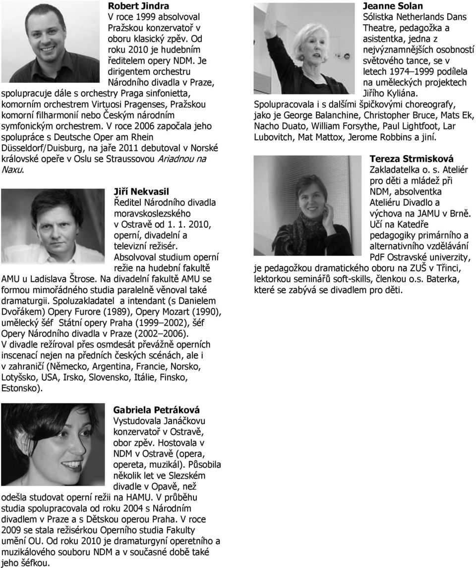 symfonickým orchestrem. V roce 2006 započala jeho spolupráce s Deutsche Oper am Rhein Düsseldorf/Duisburg, na jaře 2011 debutoval v Norské královské opeře v Oslu se Straussovou Ariadnou na Naxu.