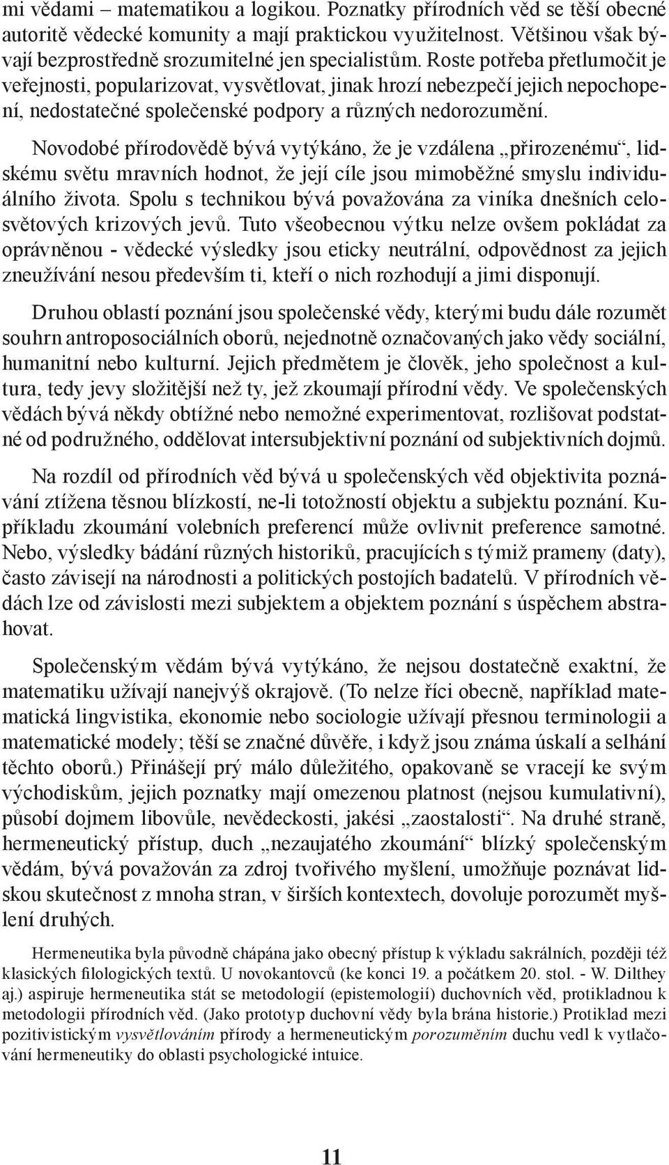 Novodobé přírodovědě bývá vytýkáno, že je vzdálena přirozenému, lidskému světu mravních hodnot, že její cíle jsou mimoběžné smyslu individuálního života.
