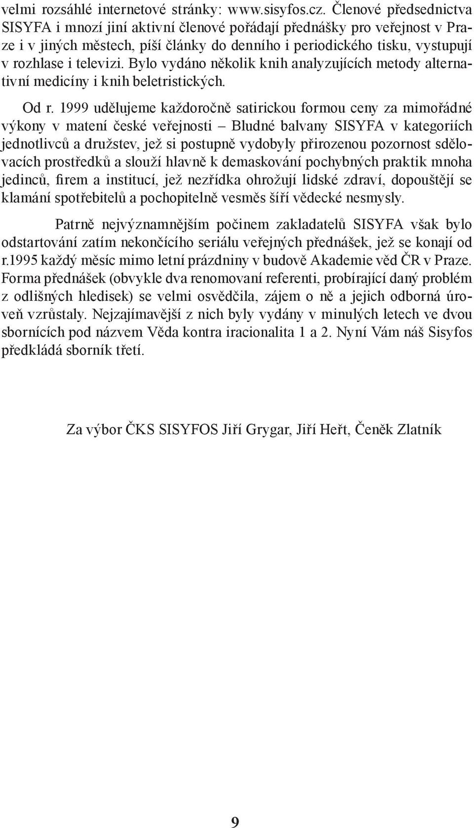 Bylo vydáno několik knih analyzujících metody alternativní medicíny i knih beletristických. Od r.