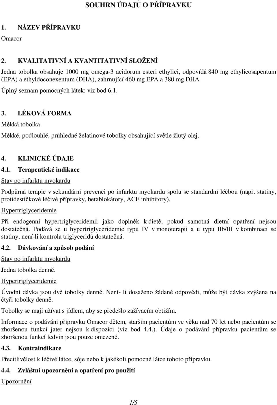 DHA Úplný seznam pomocných látek: viz bod 6.1. 3. LÉKOVÁ FORMA Měkká tobolka Měkké, podlouhlé, průhledné želatinové tobolky obsahující světle žlutý olej. 4. KLINICKÉ ÚDAJE 4.1. Terapeutické indikace Stav po infarktu myokardu Podpůrná terapie v sekundární prevenci po infarktu myokardu spolu se standardní léčbou (např.