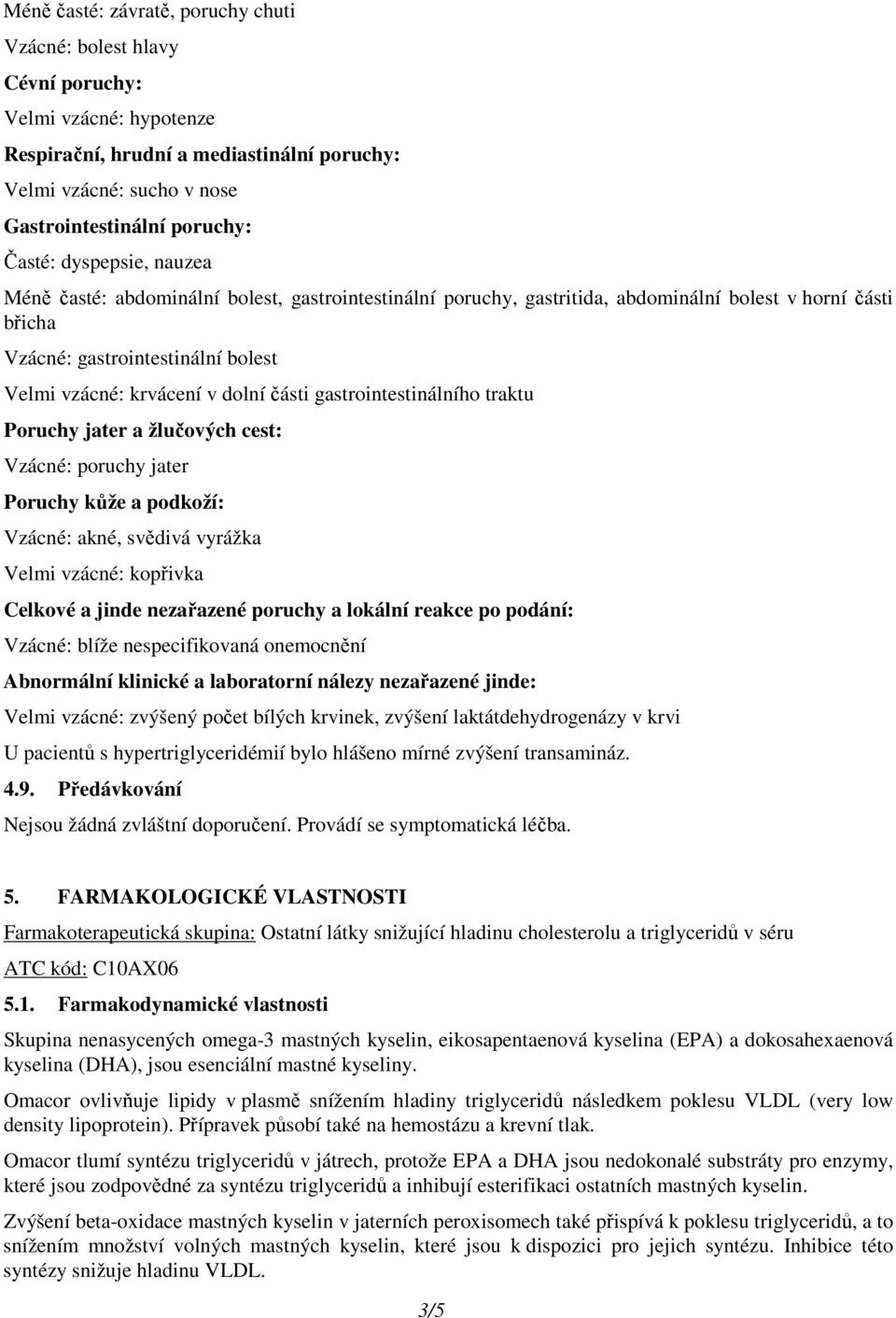 dolní části gastrointestinálního traktu Poruchy jater a žlučových cest: Vzácné: poruchy jater Poruchy kůže a podkoží: Vzácné: akné, svědivá vyrážka Velmi vzácné: kopřivka Celkové a jinde nezařazené