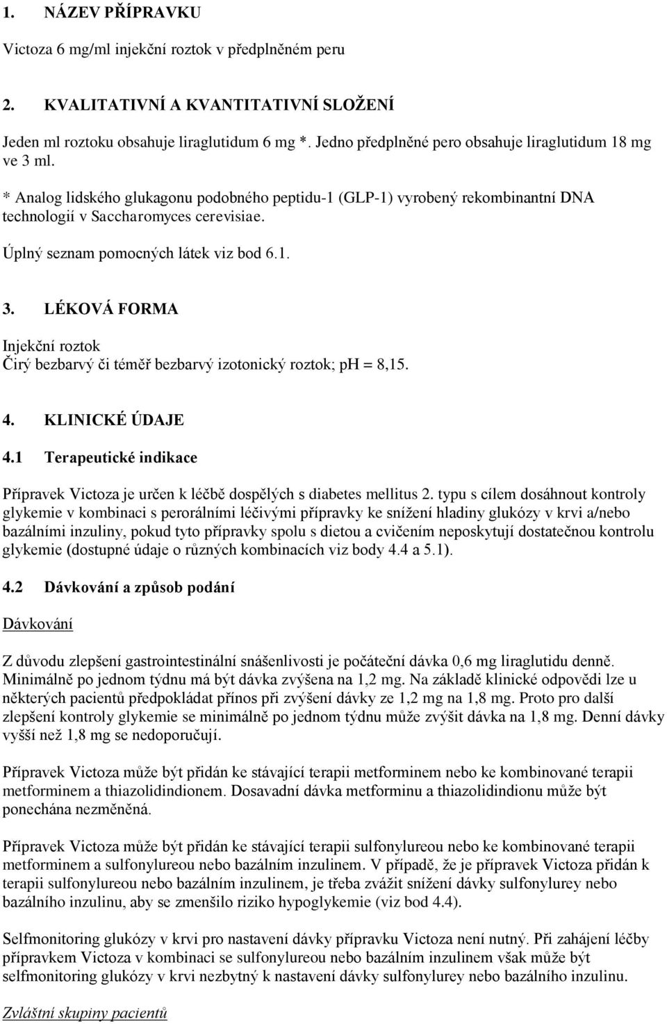 Úplný seznam pomocných látek viz bod 6.1. 3. LÉKOVÁ FORMA Injekční roztok Čirý bezbarvý či téměř bezbarvý izotonický roztok; ph = 8,15. 4. KLINICKÉ ÚDAJE 4.