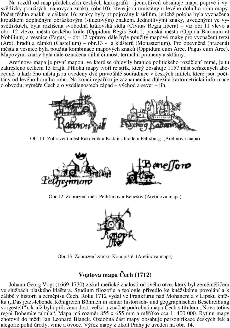 Jednotlivými znaky, uvedenými ve vysvětlivkách, byla rozlišena svobodná královská sídla (Civitas Regia libera) viz obr.11 vlevo a obr. 12 vlevo, města českého krále (Oppidum Regis Boh.