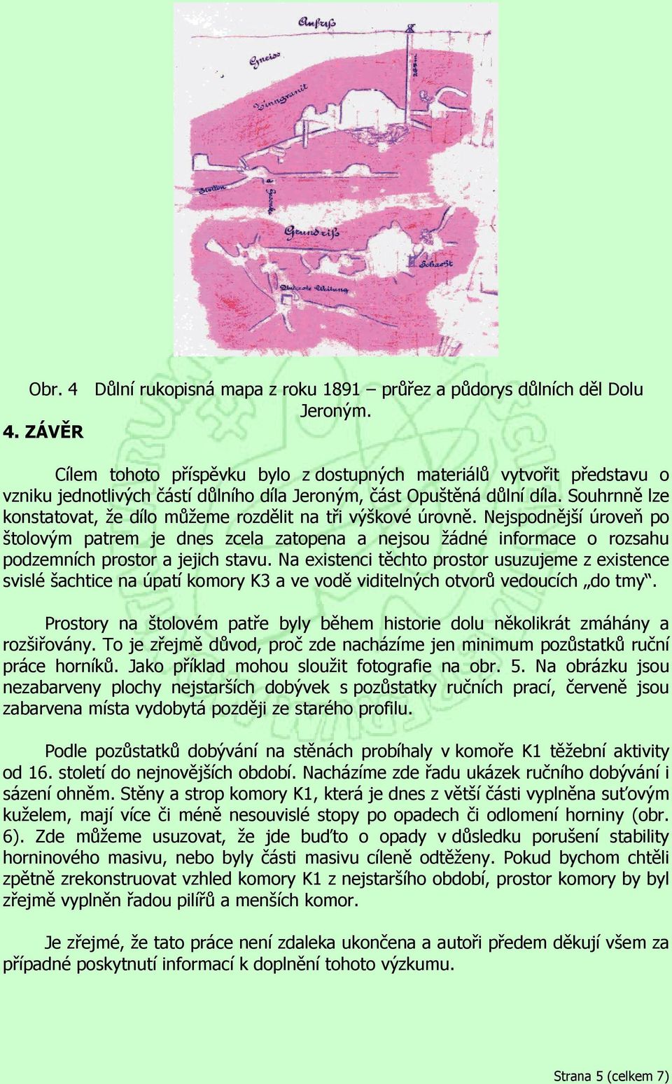 Nejspodnější úroveň po štolovým patrem je dnes zcela zatopena a nejsou žádné informace o rozsahu podzemních prostor a jejich stavu.