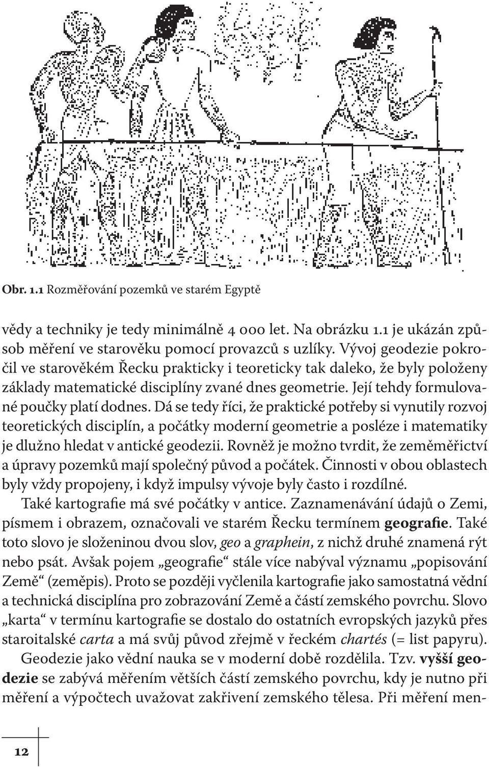 Dá se tedy říci, že praktické potřeby si vynutily rozvoj teoretických disciplín, a počátky moderní geometrie a posléze i matematiky je dlužno hledat v antické geodezii.