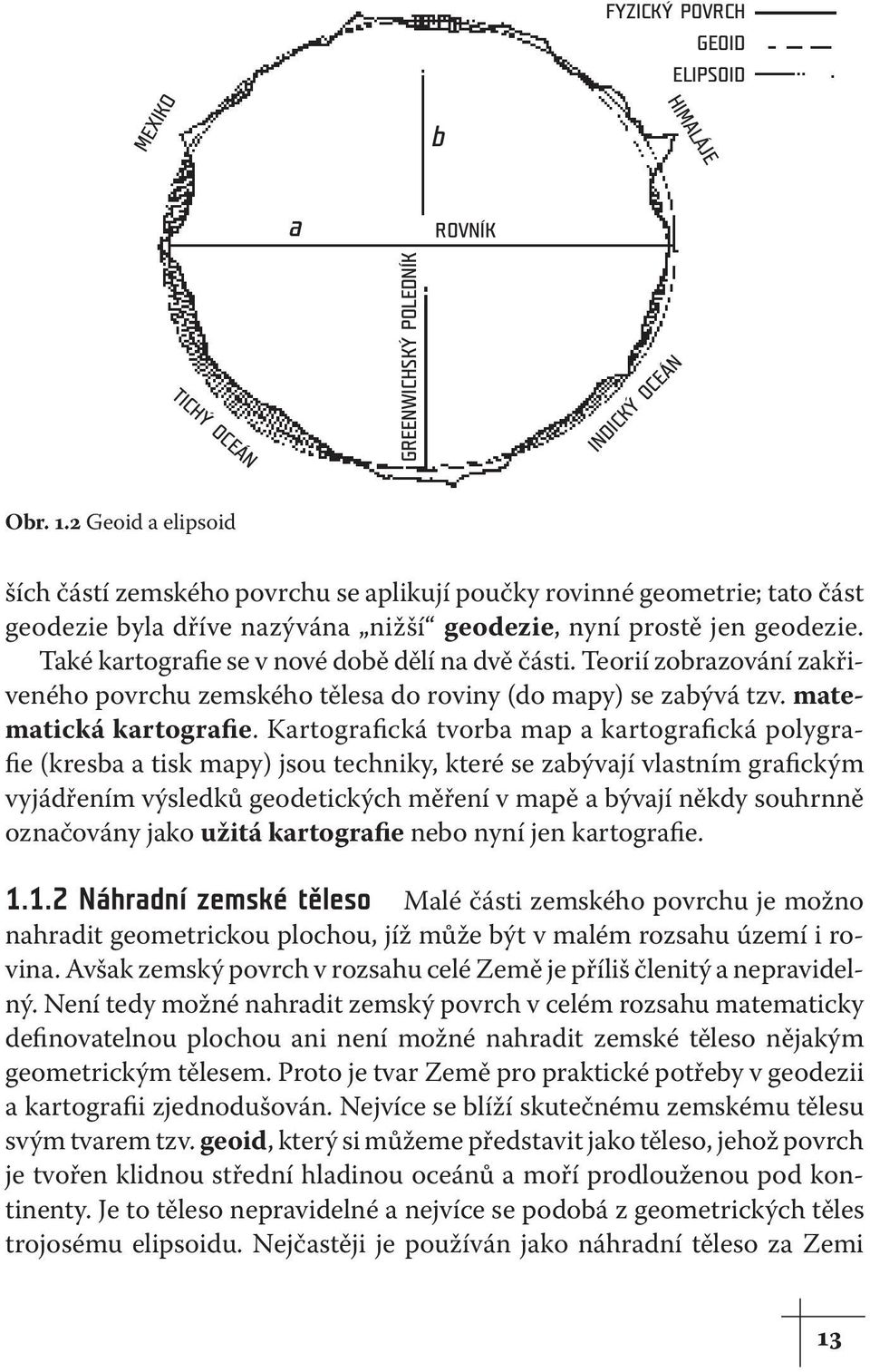 Také kartografie se v nové době dělí na dvě části. Teorií zobrazování zakřiveného povrchu zemského tělesa do roviny (do mapy) se zabývá tzv. matematická kartografie.