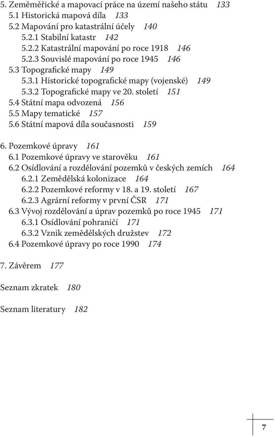 5 Mapy tematické 157 5.6 Státní mapová díla současnosti 159 6. Pozemkové úpravy 161 6.1 Pozemkové úpravy ve starověku 161 6.2 Osídlování a rozdělování pozemků v českých zemích 164 6.2.1 Zemědělská kolonizace 164 6.