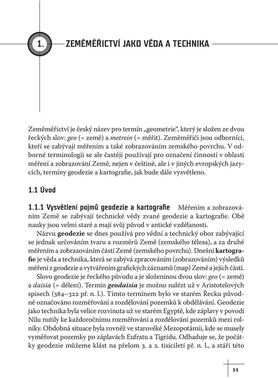 V odborné terminologii se ale častěji používají pro označení činností v oblasti měření a zobrazování Země, nejen v češtině, ale i v jiných evropských jazycích, termíny geodezie a kartografie, jak