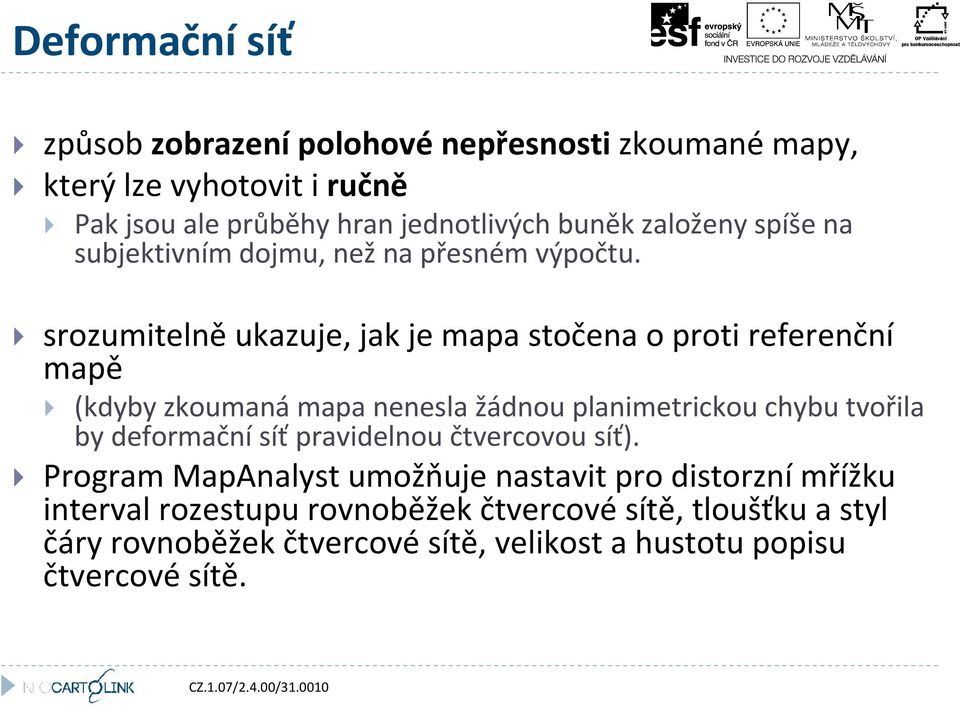 srozumitelně ukazuje, jak je mapa stočena o proti referenční mapě (kdyby zkoumaná mapa nenesla žádnou planimetrickou chybu tvořila by