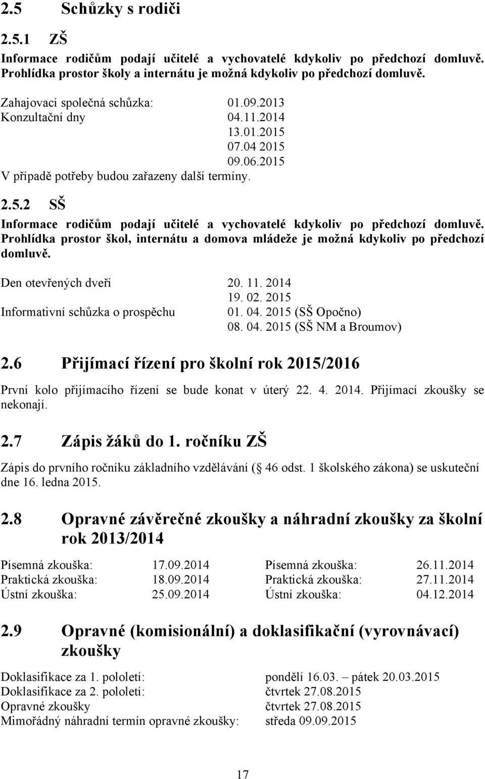 Prohlídka prostor škol, internátu a domova mládeže je možná kdykoliv po předchozí domluvě. Den otevřených dveří 20. 11. 2014 19. 02. 2015 Informativní schůzka o prospěchu 01. 04. 2015 (SŠ Opočno) 08.