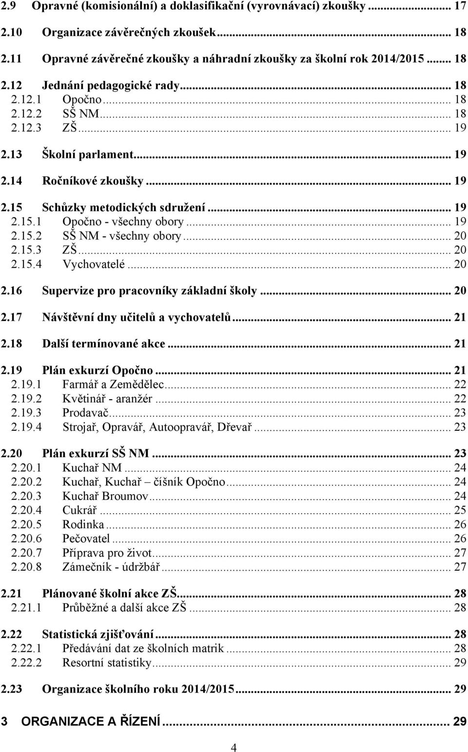 .. 20 2.15.3 ZŠ... 20 2.15.4 Vychovatelé... 20 2.16 Supervize pro pracovníky základní školy... 20 2.17 Návštěvní dny učitelů a vychovatelů... 21 2.18 Další termínované akce... 21 2.19 Plán exkurzí Opočno.