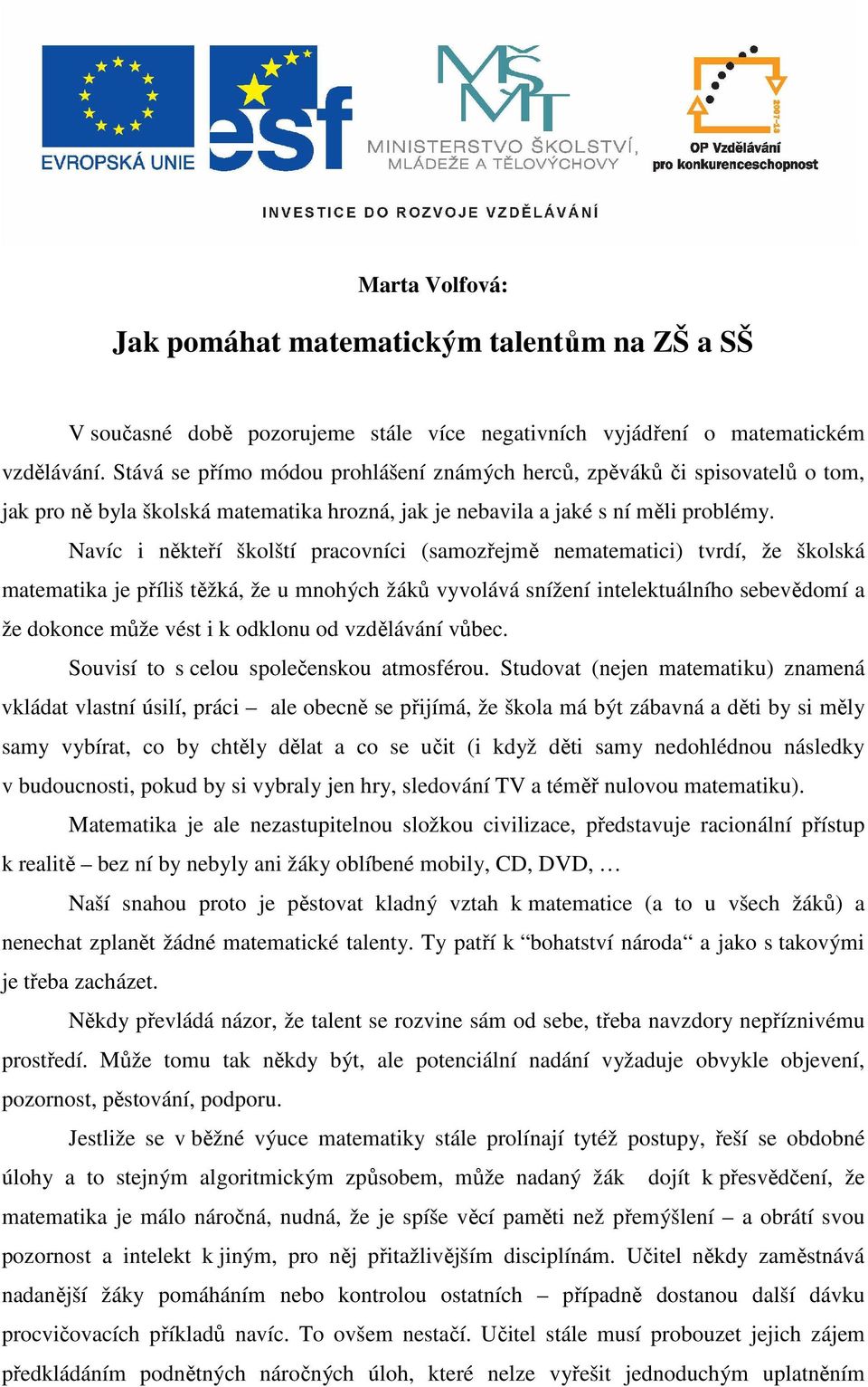 Navíc i někteří školští pracovníci (samozřejmě nematematici) tvrdí, že školská matematika je příliš těžká, že u mnohých žáků vyvolává snížení intelektuálního sebevědomí a že dokonce může vést i k