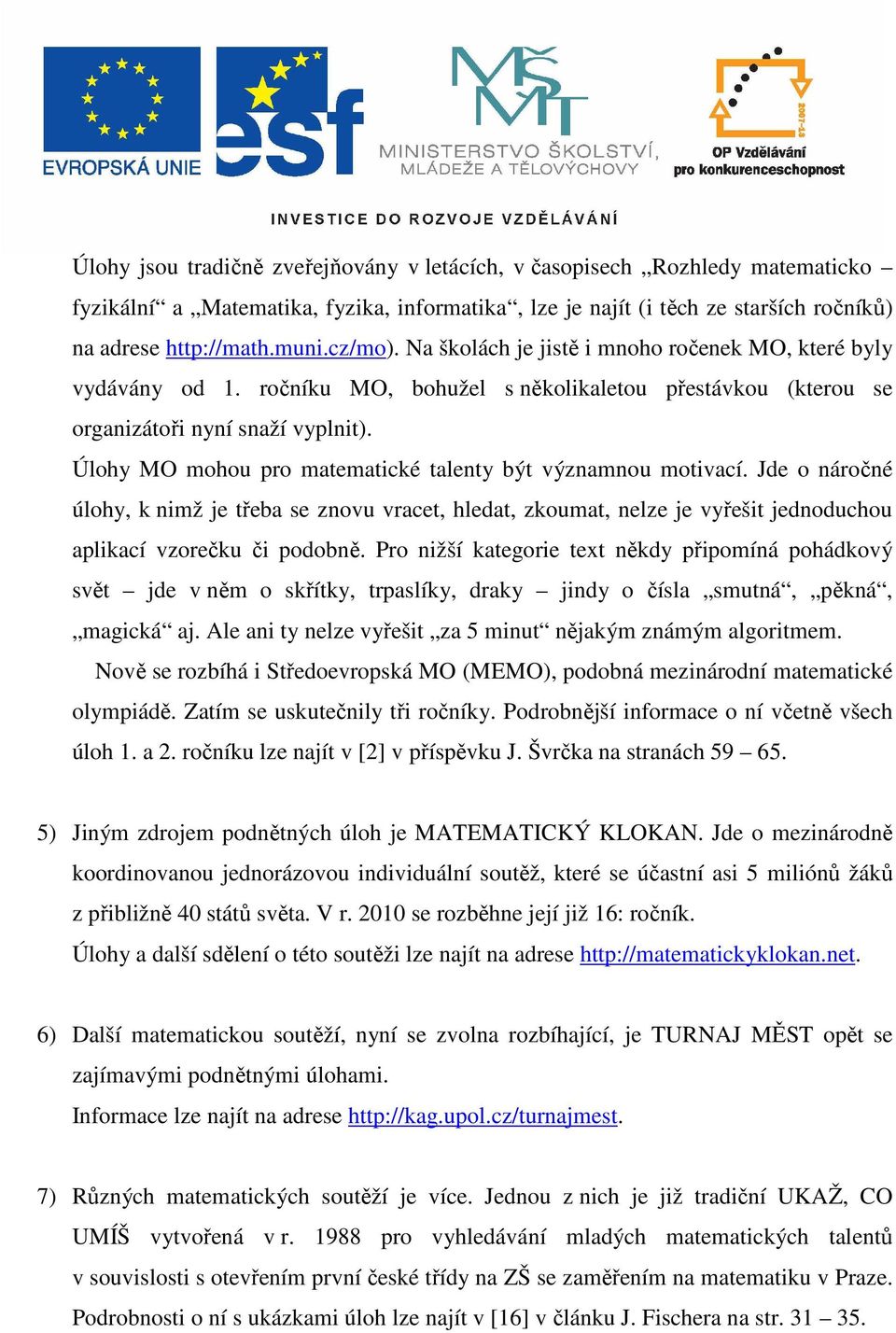 Úlohy MO mohou pro matematické talenty být významnou motivací. Jde o náročné úlohy, k nimž je třeba se znovu vracet, hledat, zkoumat, nelze je vyřešit jednoduchou aplikací vzorečku či podobně.