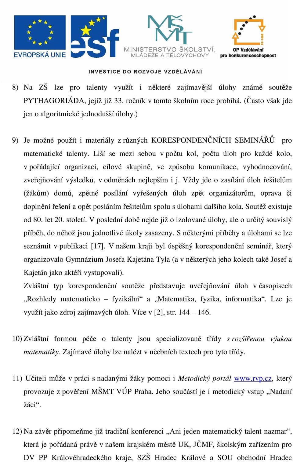 Liší se mezi sebou v počtu kol, počtu úloh pro každé kolo, v pořádající organizaci, cílové skupině, ve způsobu komunikace, vyhodnocování, zveřejňování výsledků, v odměnách nejlepším i j.