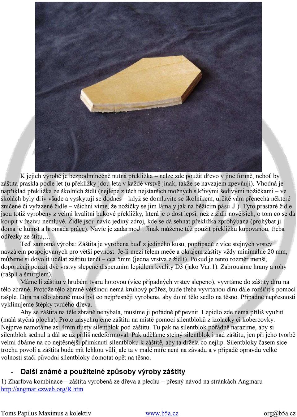 určitě vám přenechá některé zničené či vyřazené židle všichni víme, že nožičky se jim lámaly jak na běžícím pásu J).