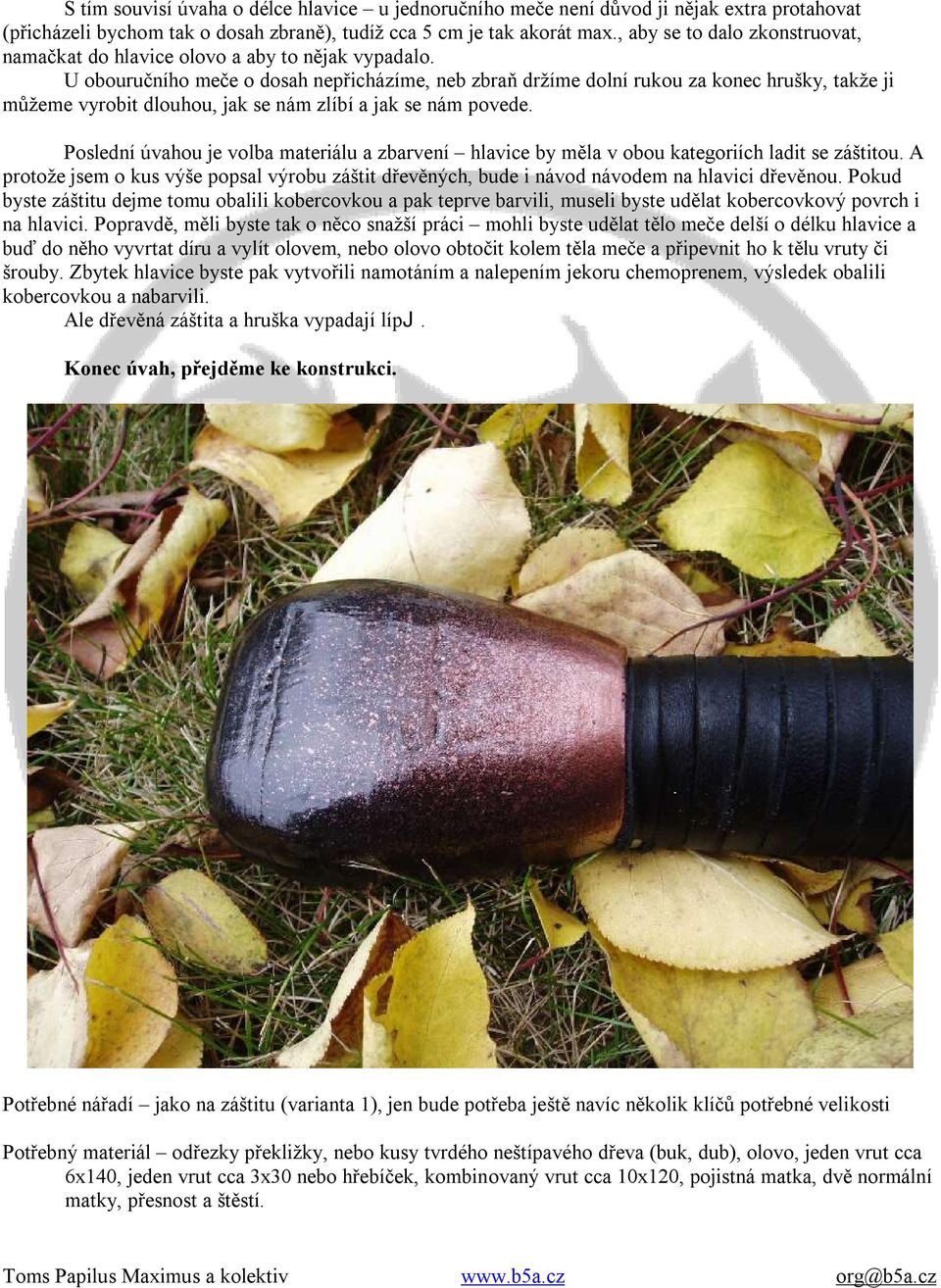 U obouručního meče o dosah nepřicházíme, neb zbraň držíme dolní rukou za konec hrušky, takže ji můžeme vyrobit dlouhou, jak se nám zlíbí a jak se nám povede.