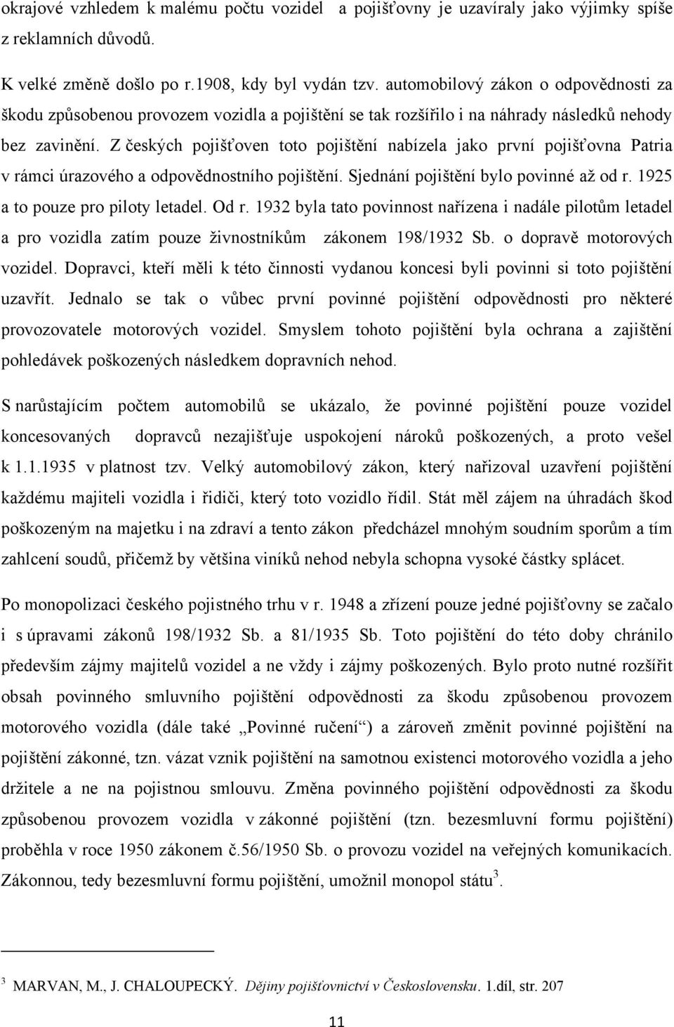 Z českých pojišťoven toto pojištění nabízela jako první pojišťovna Patria v rámci úrazového a odpovědnostního pojištění. Sjednání pojištění bylo povinné až od r. 1925 a to pouze pro piloty letadel.