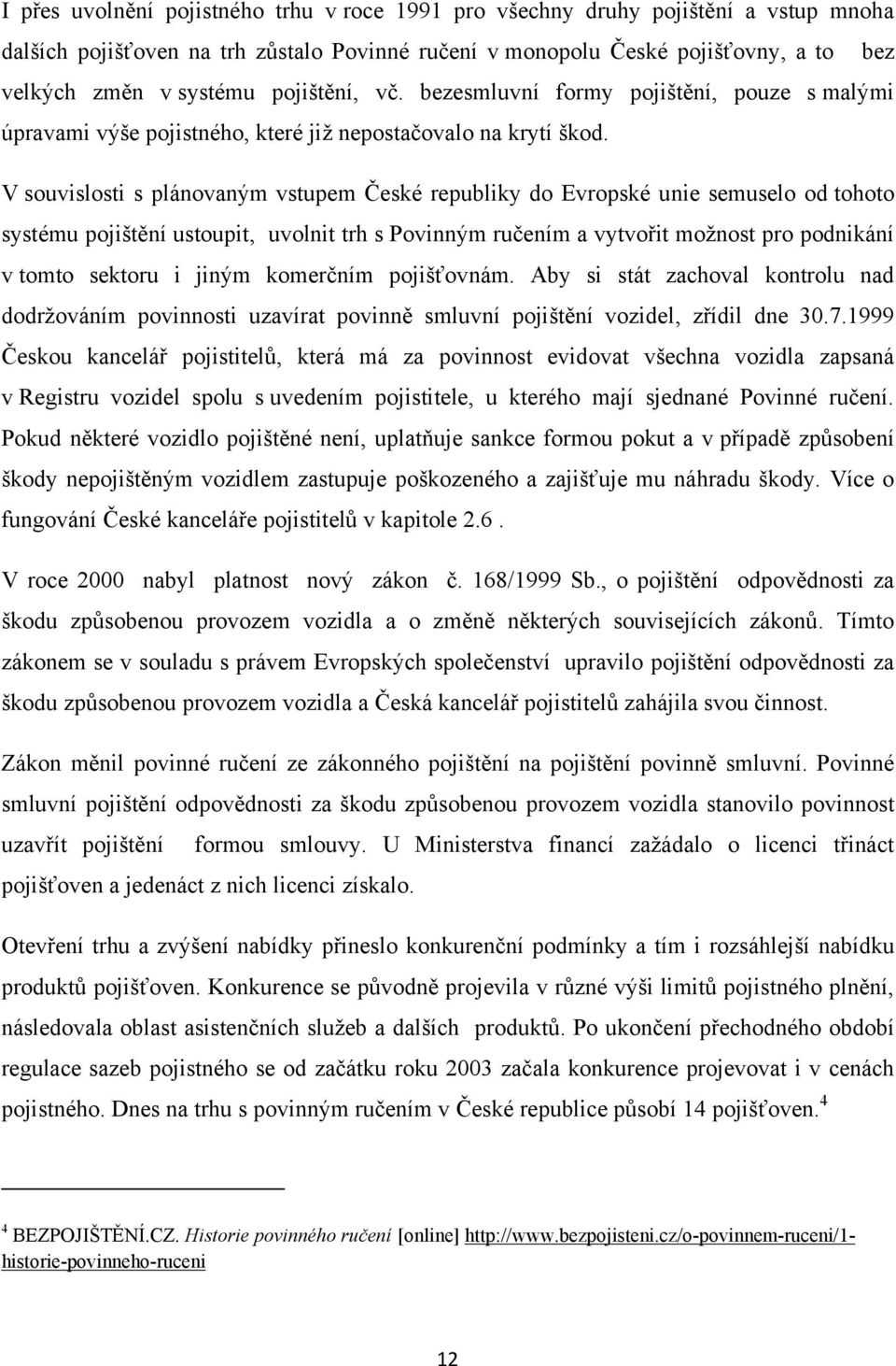 V souvislosti s plánovaným vstupem České republiky do Evropské unie semuselo od tohoto systému pojištění ustoupit, uvolnit trh s Povinným ručením a vytvořit možnost pro podnikání v tomto sektoru i