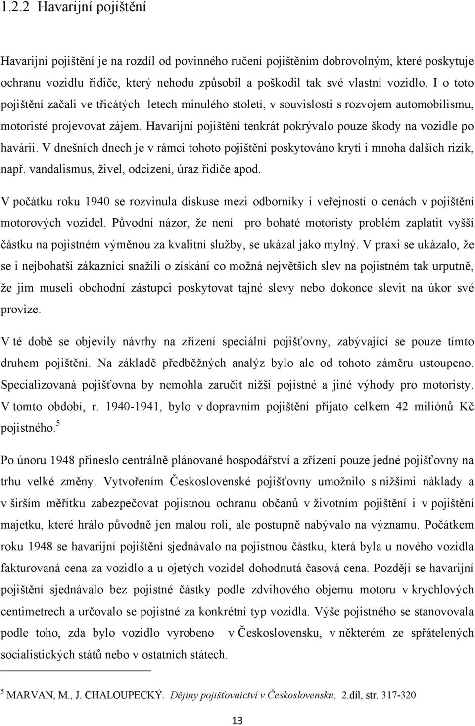 Havarijní pojištění tenkrát pokrývalo pouze škody na vozidle po havárii. V dnešních dnech je v rámci tohoto pojištění poskytováno krytí i mnoha dalších rizik, např.