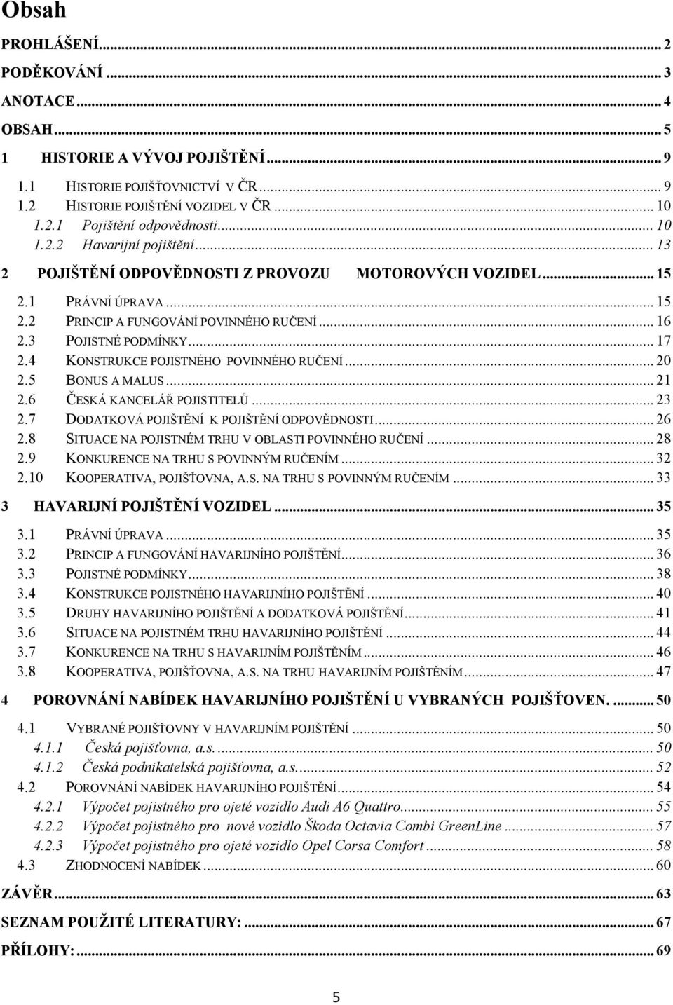 4 KONSTRUKCE POJISTNÉHO POVINNÉHO RUČENÍ... 20 2.5 BONUS A MALUS... 21 2.6 ČESKÁ KANCELÁŘ POJISTITELŦ... 23 2.7 DODATKOVÁ POJIŠTĚNÍ K POJIŠTĚNÍ ODPOVĚDNOSTI... 26 2.