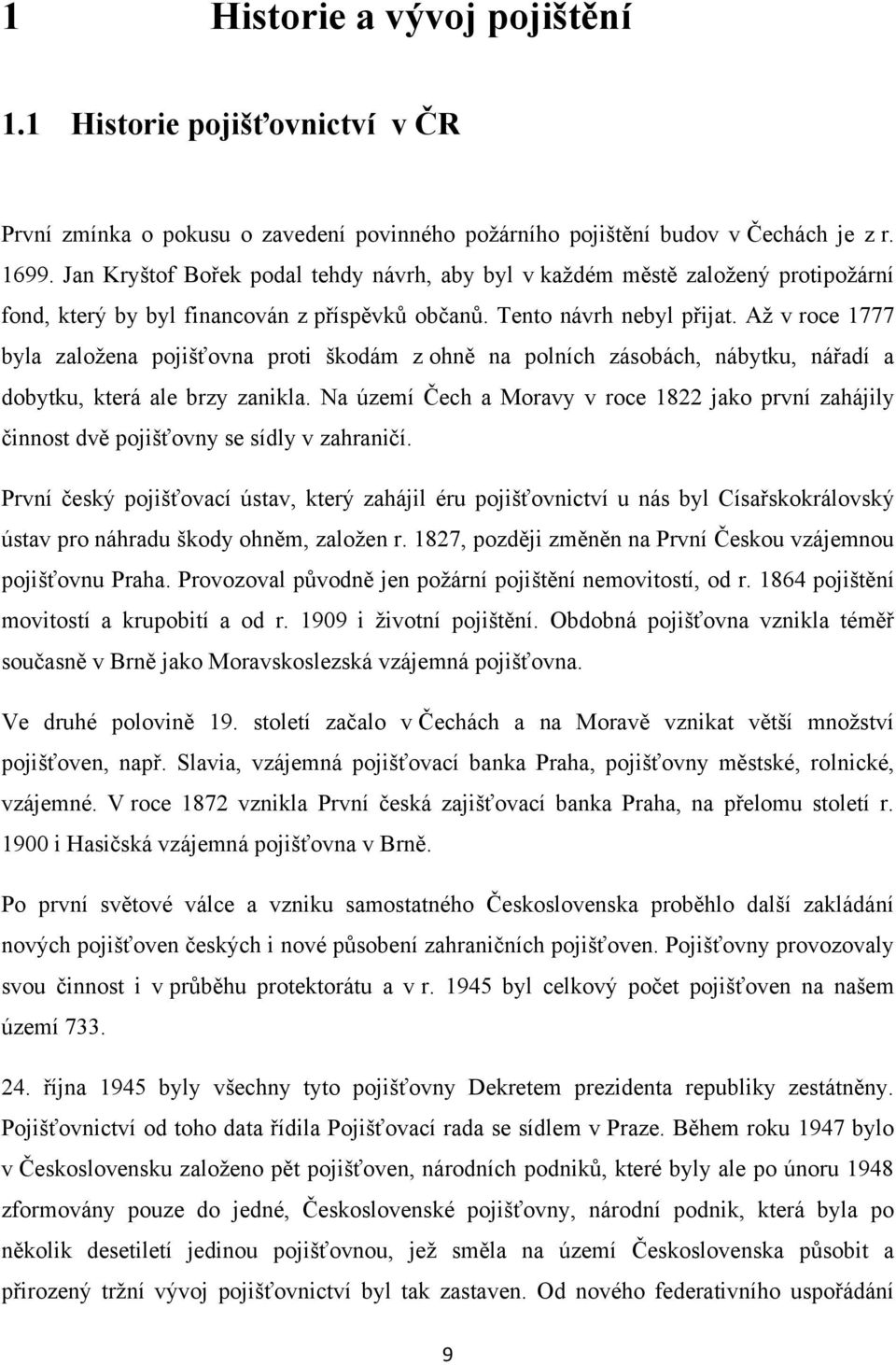 Až v roce 1777 byla založena pojišťovna proti škodám z ohně na polních zásobách, nábytku, nářadí a dobytku, která ale brzy zanikla.