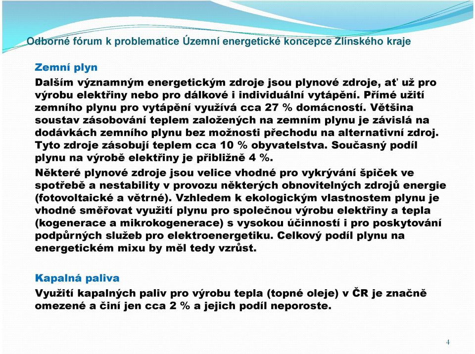 Většina soustav zásobování teplem založených na zemním plynu je závislá na dodávkách zemního plynu bez možnosti přechodu na alternativní zdroj. Tyto zdroje zásobují teplem cca 10 % obyvatelstva.