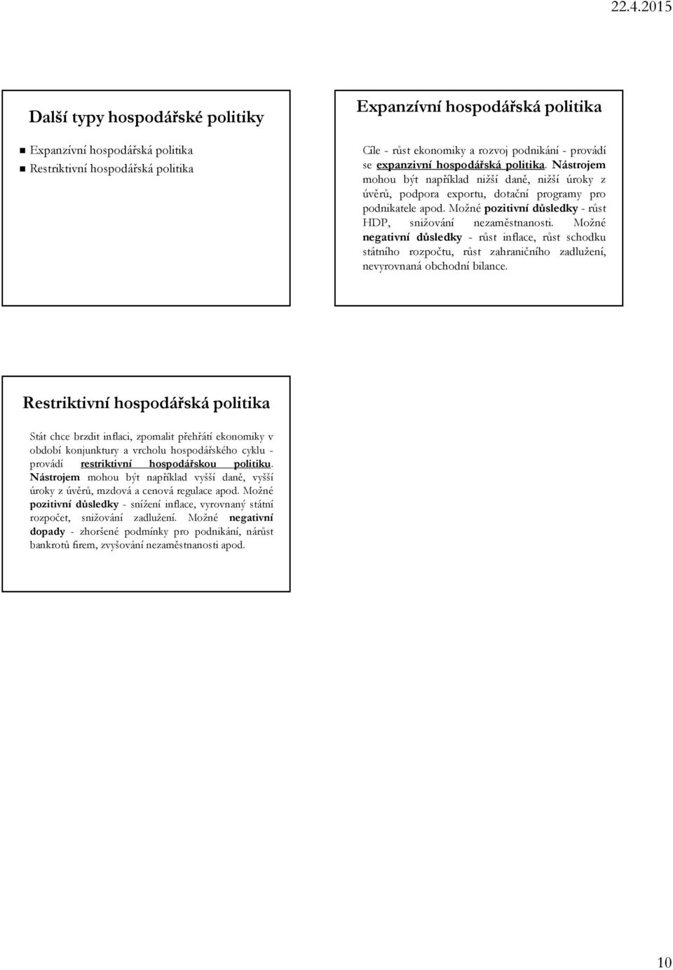 Možné pozitivní důsledky- růst HDP, snižování nezaměstnanosti. Možné negativní důsledky - růst inflace, růst schodku státního rozpočtu, růst zahraničního zadlužení, nevyrovnaná obchodní bilance.
