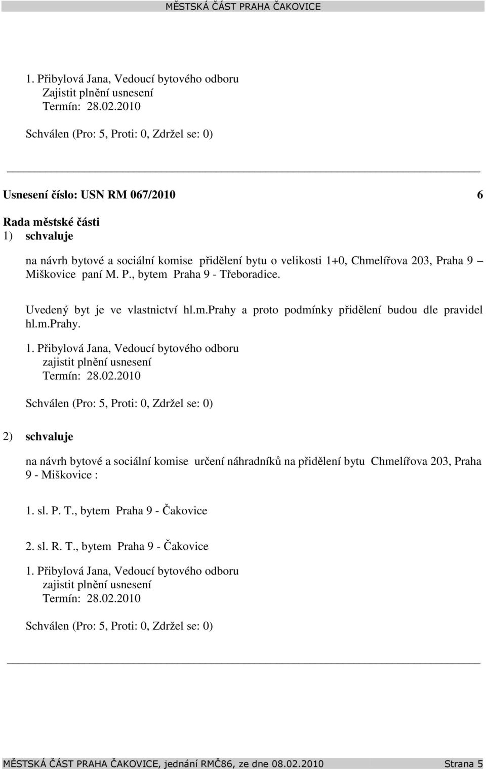 Uvedený byt je ve vlastnictví hl.m.prahy a proto podmínky přidělení budou dle pravidel hl.m.prahy. 1. Přibylová Jana, Vedoucí bytového odboru zajistit plnění usnesení Termín: 28.02.