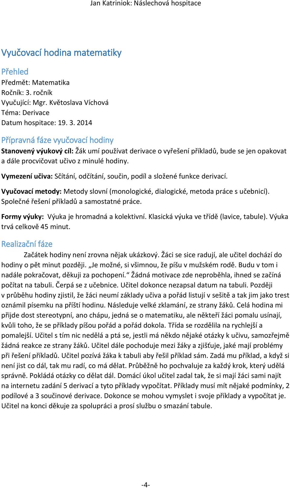 2014 Přípravná fáze vyučovací hodiny Stanovený výukový cíl: Žák umí používat derivace o vyřešení příkladů, bude se jen opakovat a dále procvičovat učivo z minulé hodiny.