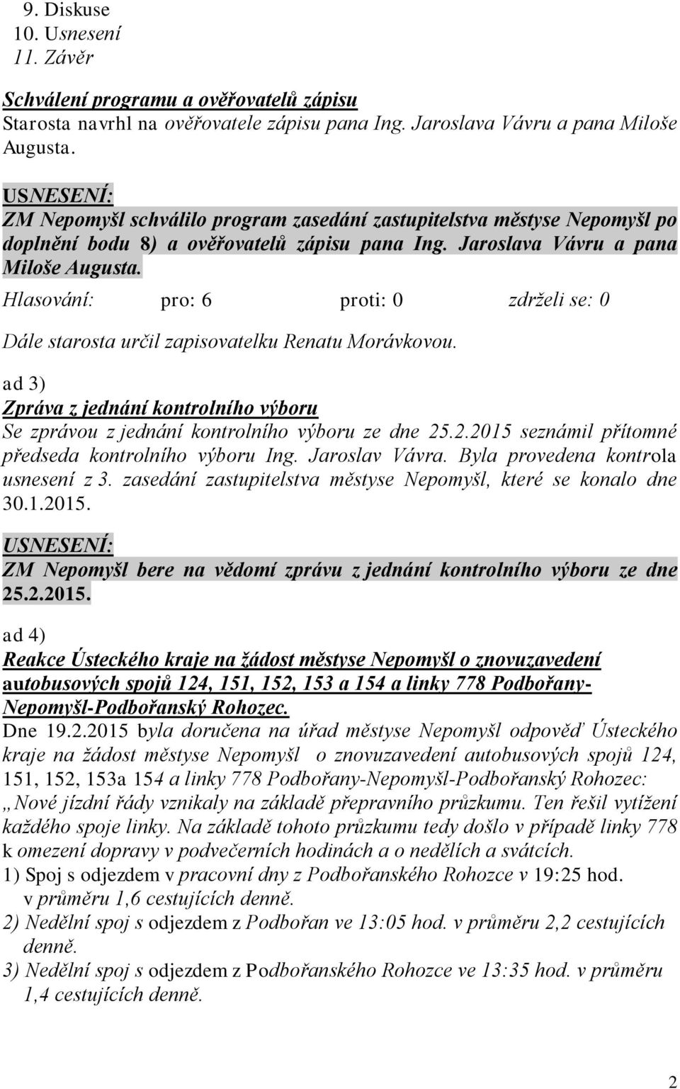 Dále starosta určil zapisovatelku Renatu Morávkovou. ad 3) Zpráva z jednání kontrolního výboru Se zprávou z jednání kontrolního výboru ze dne 25.2.2015 seznámil přítomné předseda kontrolního výboru Ing.