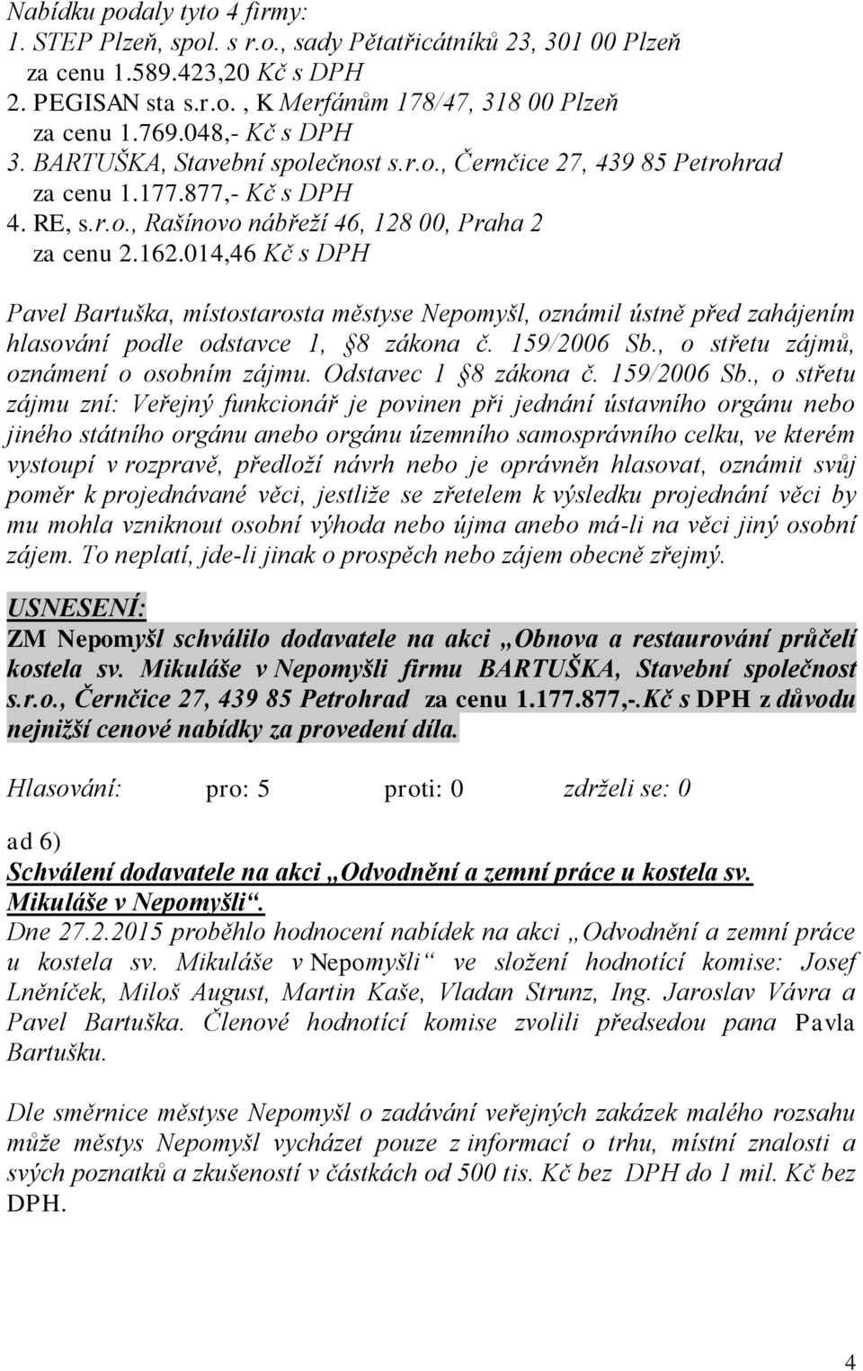 014,46 Kč s DPH Pavel Bartuška, místostarosta městyse Nepomyšl, oznámil ústně před zahájením hlasování podle odstavce 1, 8 zákona č. 159/2006 Sb., o střetu zájmů, oznámení o osobním zájmu.