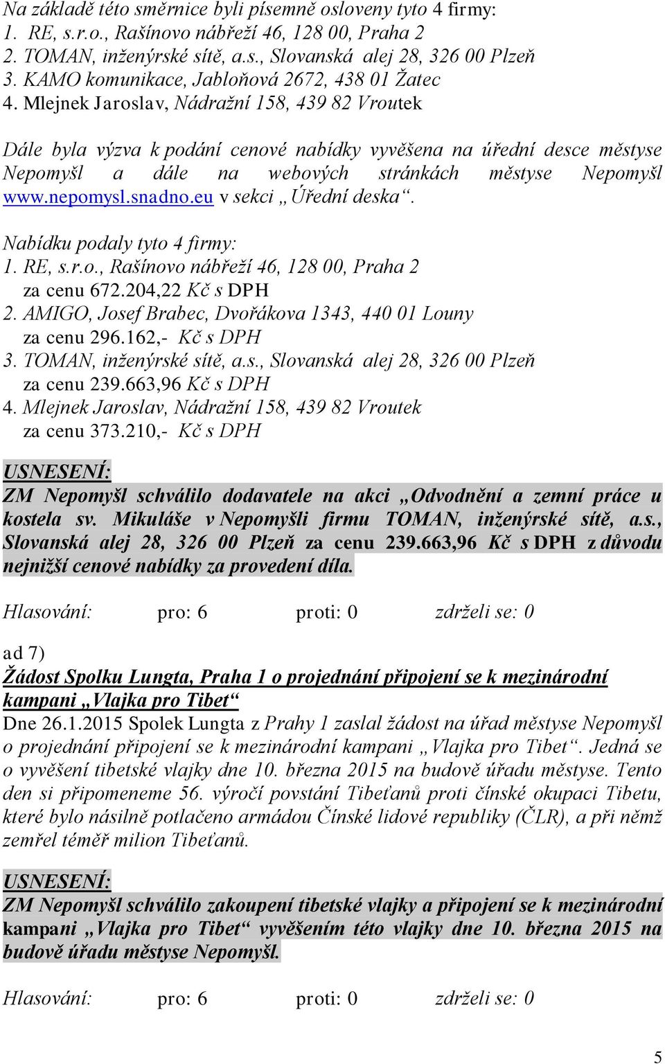 Mlejnek Jaroslav, Nádražní 158, 439 82 Vroutek Dále byla výzva k podání cenové nabídky vyvěšena na úřední desce městyse Nepomyšl a dále na webových stránkách městyse Nepomyšl www.nepomysl.snadno.