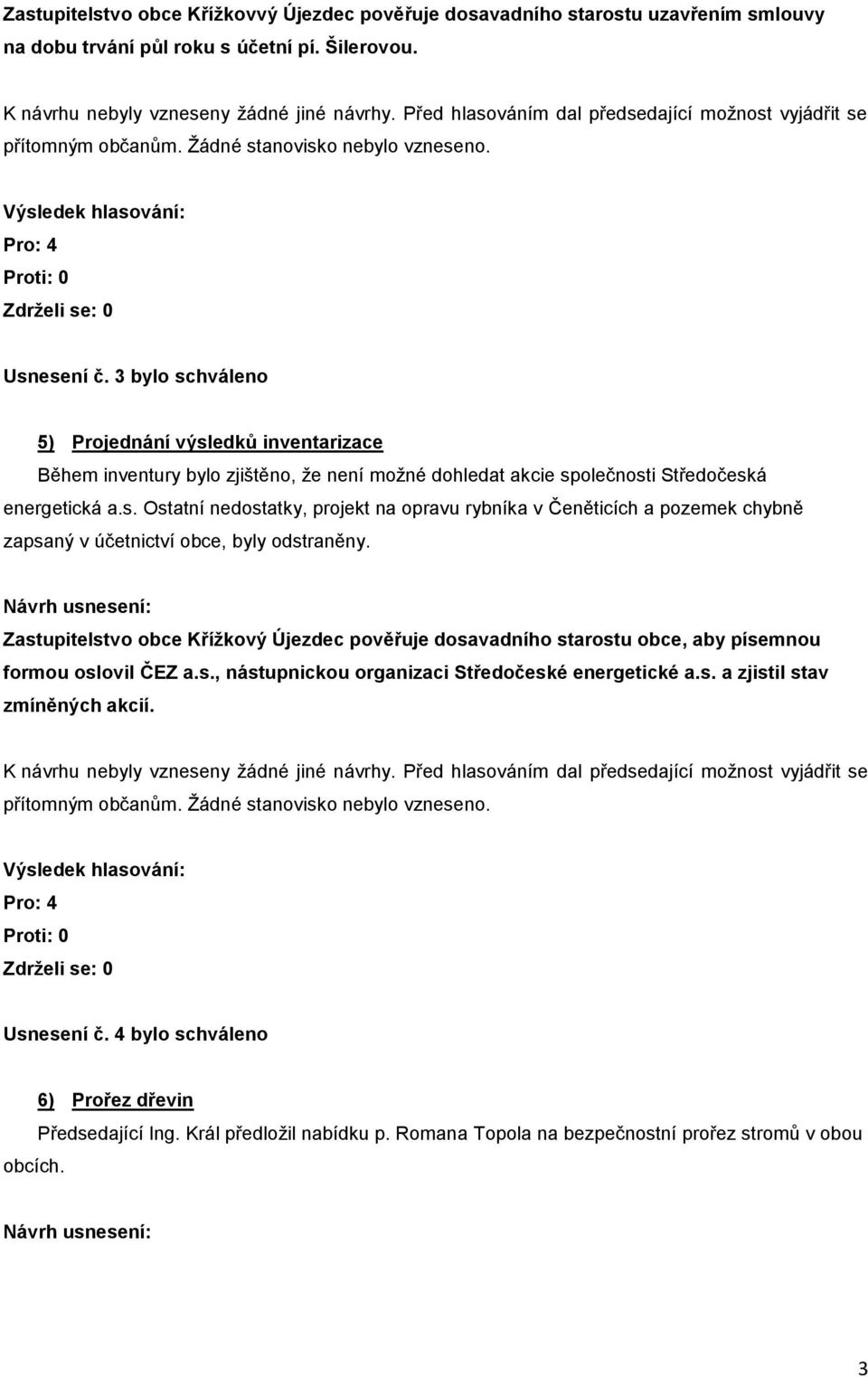 Zastupitelstvo obce Křížkový Újezdec pověřuje dosavadního starostu obce, aby písemnou formou oslovil ČEZ a.s., nástupnickou organizaci Středočeské energetické a.s. a zjistil stav zmíněných akcií.