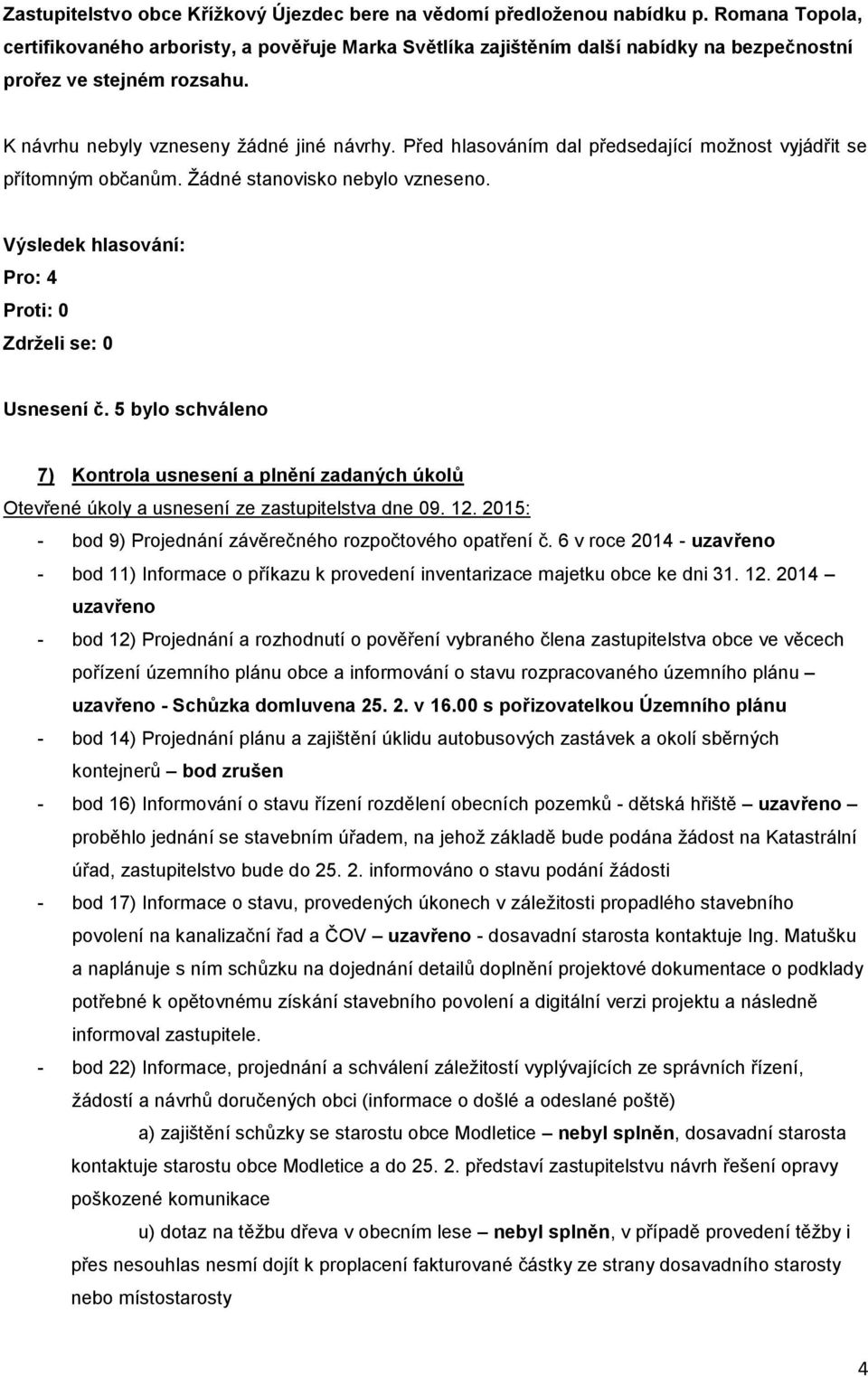 5 bylo schváleno 7) Kontrola usnesení a plnění zadaných úkolů Otevřené úkoly a usnesení ze zastupitelstva dne 09. 12. 2015: - bod 9) Projednání závěrečného rozpočtového opatření č.