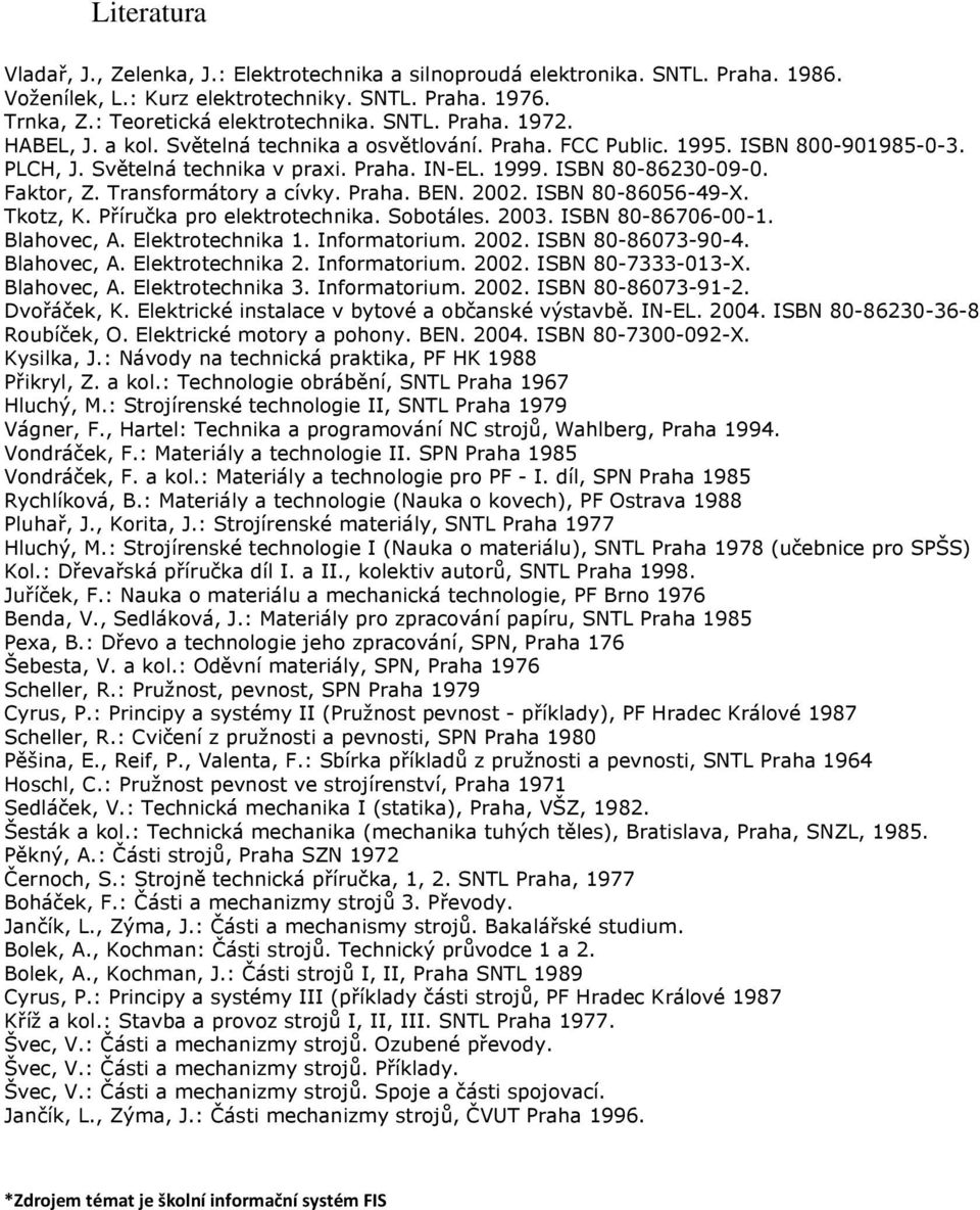 Transformátory a cívky. Praha. BEN. 2002. ISBN 80-86056-49-X. Tkotz, K. Příručka pro elektrotechnika. Sobotáles. 2003. ISBN 80-86706-00-1. Blahovec, A. Elektrotechnika 1. Informatorium. 2002. ISBN 80-86073-90-4.