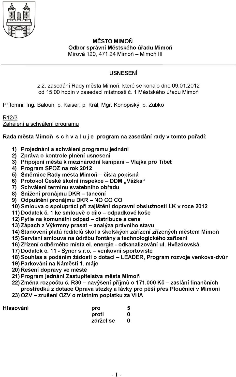 Zubko R12/3 Zahájení a schválení programu Rada města Mimoň s c h v a l u j e program na zasedání rady v tomto pořadí: 1) Projednání a schválení programu jednání 2) Zpráva o kontrole plnění usnesení