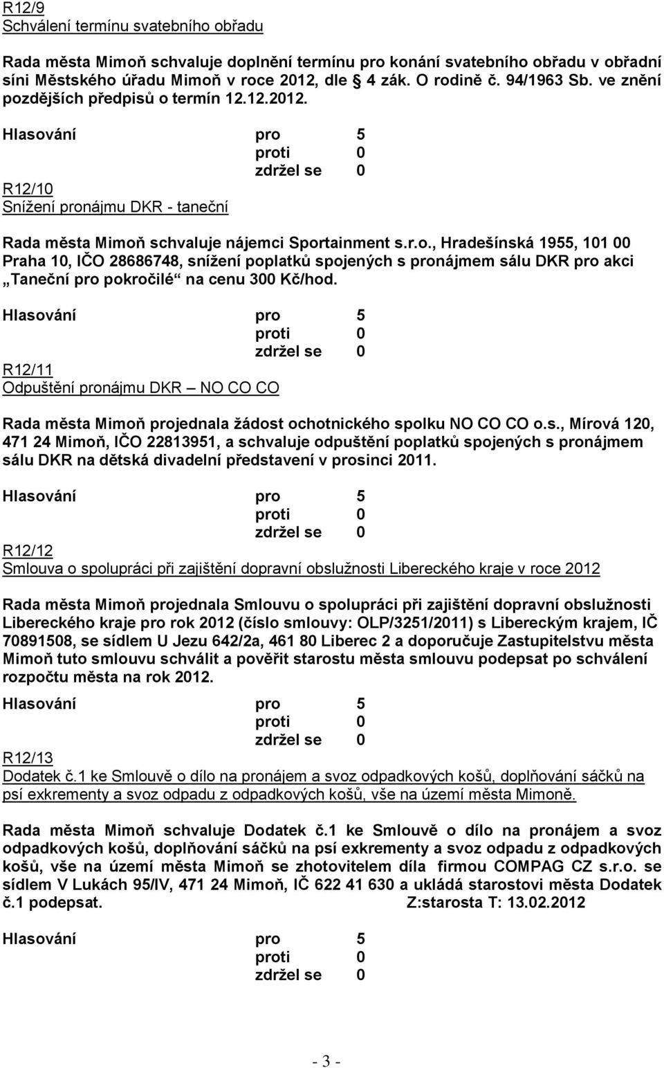 R12/11 Odpuštění pronájmu DKR NO CO CO Rada města Mimoň projednala žádost ochotnického spolku NO CO CO o.s., Mírová 120, 471 24 Mimoň, IČO 22813951, a schvaluje odpuštění poplatků spojených s pronájmem sálu DKR na dětská divadelní představení v prosinci 2011.