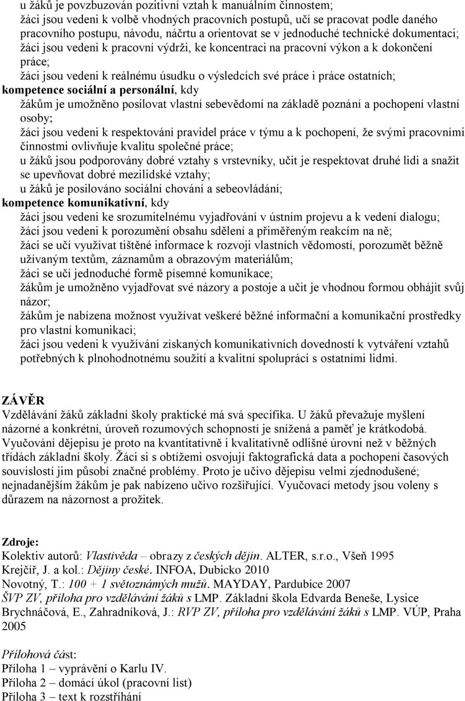 ostatních; kompetence sociální a personální, kdy ţákům je umoţněno posilovat vlastní sebevědomí na základě poznání a pochopení vlastní osoby; ţáci jsou vedeni k respektování pravidel práce v týmu a k