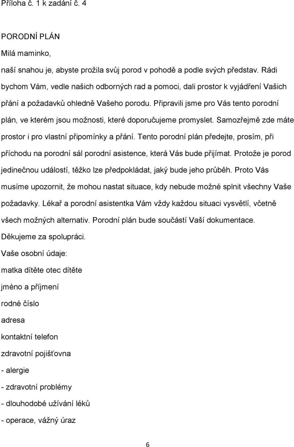 Připravili jsme pro Vás tento porodní plán, ve kterém jsou možnosti, které doporučujeme promyslet. Samozřejmě zde máte prostor i pro vlastní připomínky a přání.