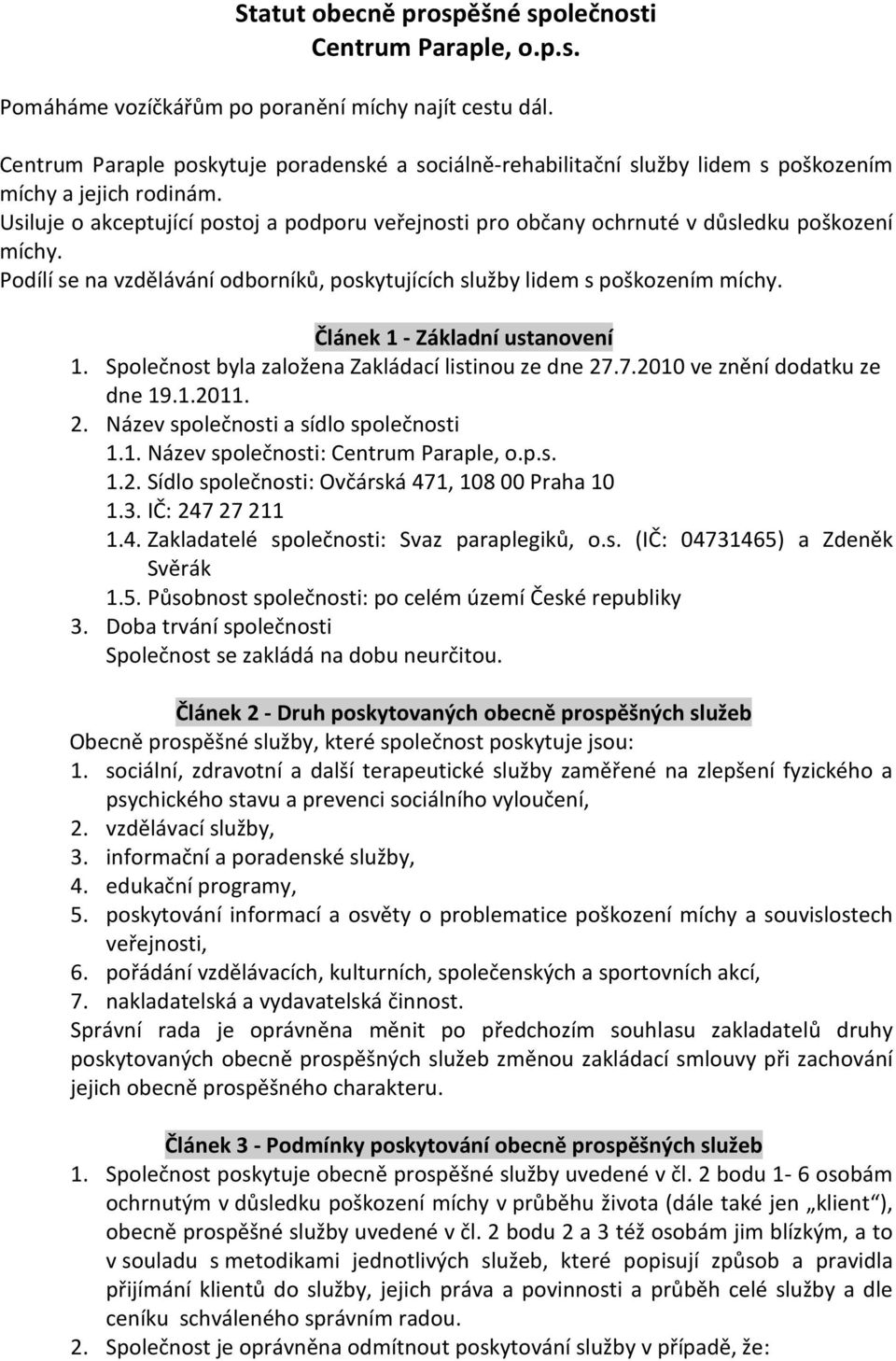 Usiluje o akceptující postoj a podporu veřejnosti pro občany ochrnuté v důsledku poškození míchy. Podílí se na vzdělávání odborníků, poskytujících služby lidem s poškozením míchy.