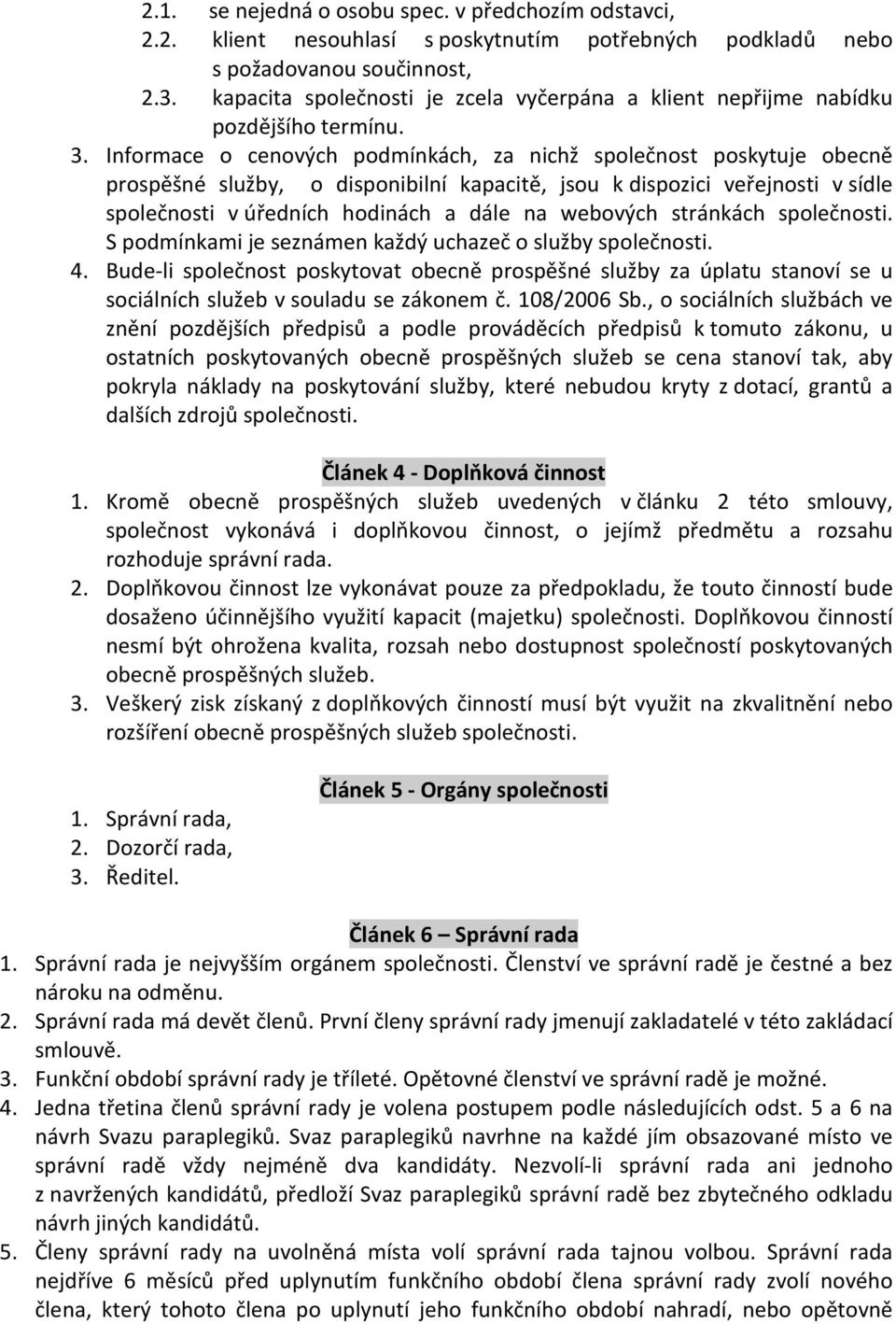 Informace o cenových podmínkách, za nichž společnost poskytuje obecně prospěšné služby, o disponibilní kapacitě, jsou k dispozici veřejnosti v sídle společnosti v úředních hodinách a dále na webových