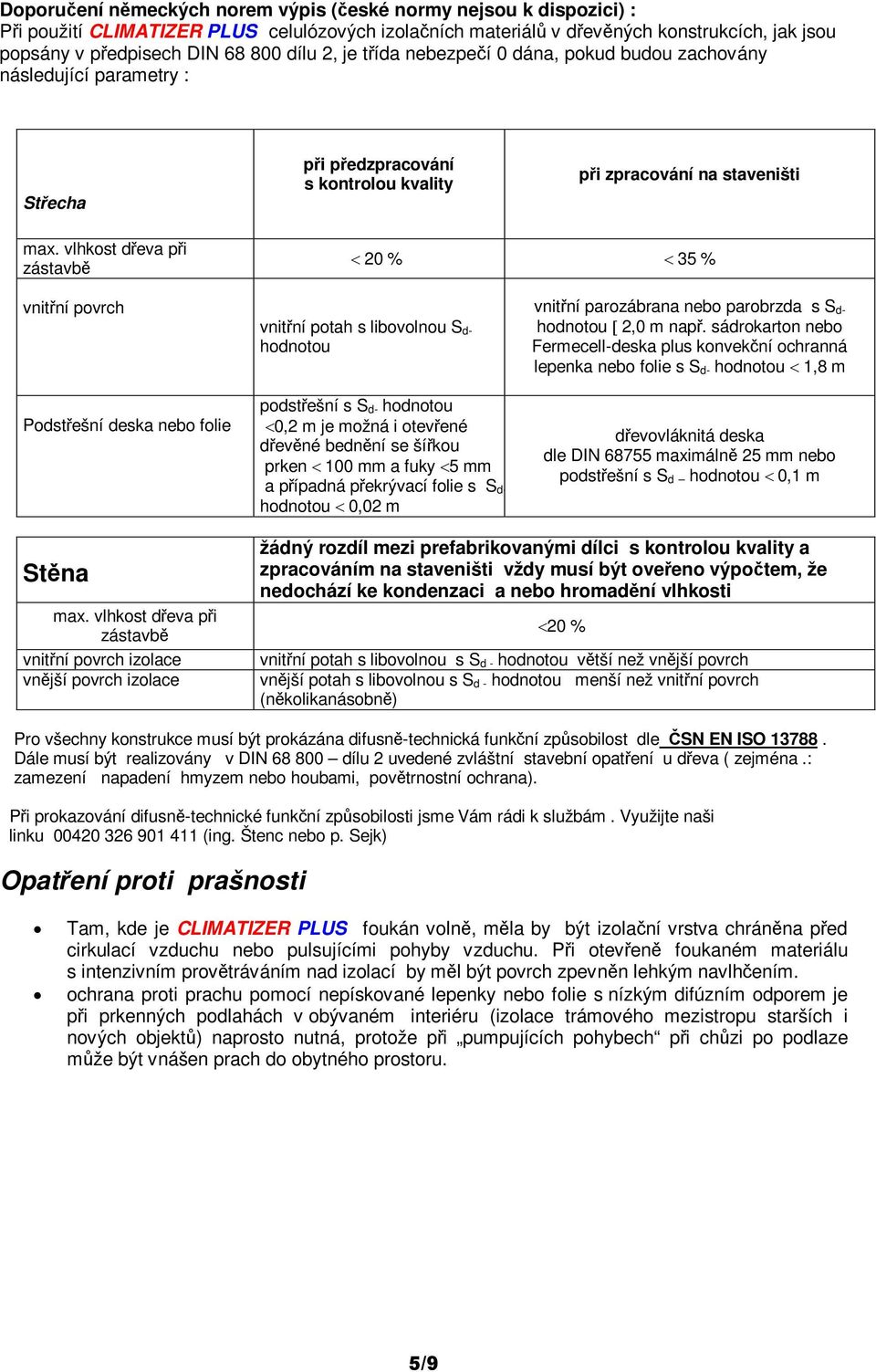 vlhkost deva pi zástavb 20 % 35 % vnitní povrch Podstešní deska nebo folie vnitní potah s libovolnou S d- hodnotou podstešní s S d- hodnotou 0,2 m je možná i otevené devné bednní se šíkou prken 100