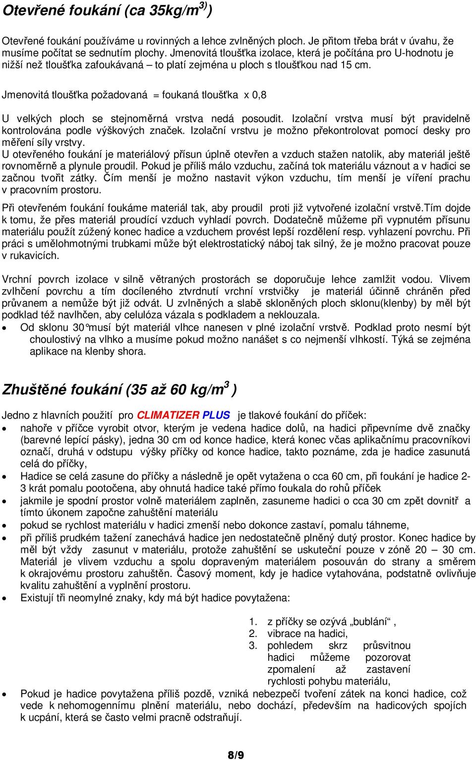 Jmenovitá tlouška požadovaná = foukaná tlouška x 0,8 U velkých ploch se stejnomrná vrstva nedá posoudit. Izolaní vrstva musí být pravideln kontrolována podle výškových znaek.