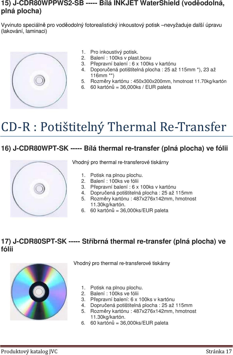 60 kartónů = 36,000ks / EUR paleta CD-R : Potištitelný Thermal Re-Transfer 16) J-CDR80WPT-SK ----- Bílá thermal re-transfer (plná plocha) ve fólii Vhodný pro thermal re-transferové tiskárny 1.
