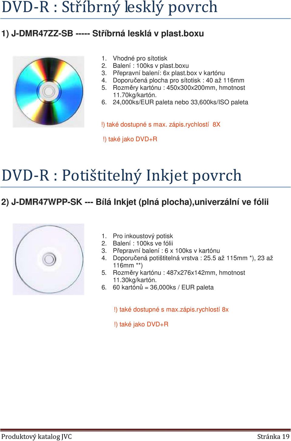 ) také jako DVD+R DVD-R : Potištitelný Inkjet povrch 2) J-DMR47WPP-SK --- Bílá Inkjet (plná plocha),univerzální ve fólii 1. Pro inkoustový potisk 4. Doporučená potištitelná vrstva : 25.